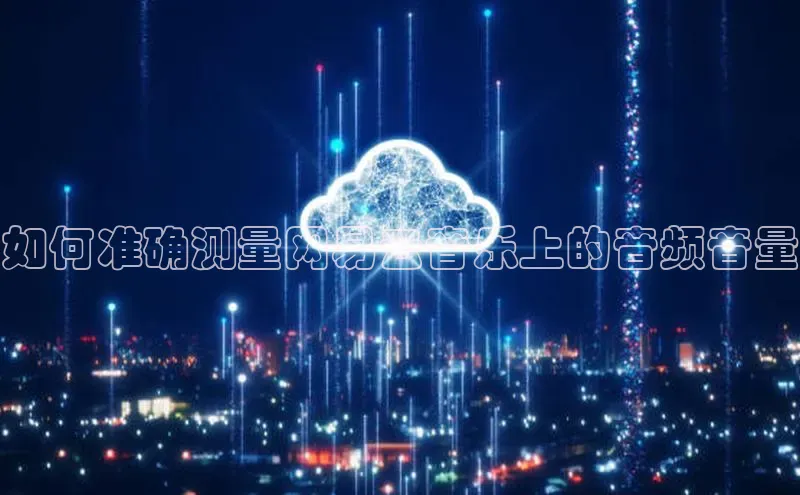 jinnianhui金年会登录入口观星盘如何准确测量网易云音乐上的音频音量