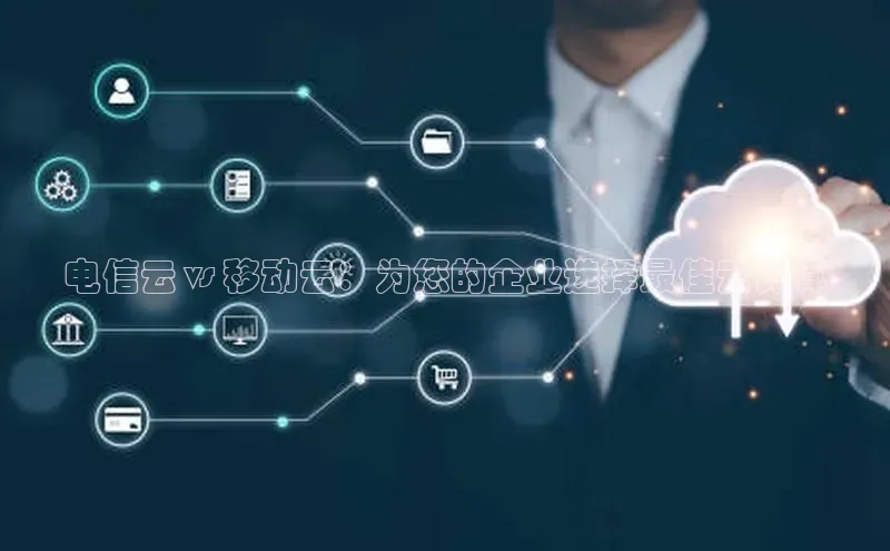 jinnian金年会百度搜索资源平台电信云 vs 移动云：为您的企业选择最佳云计算