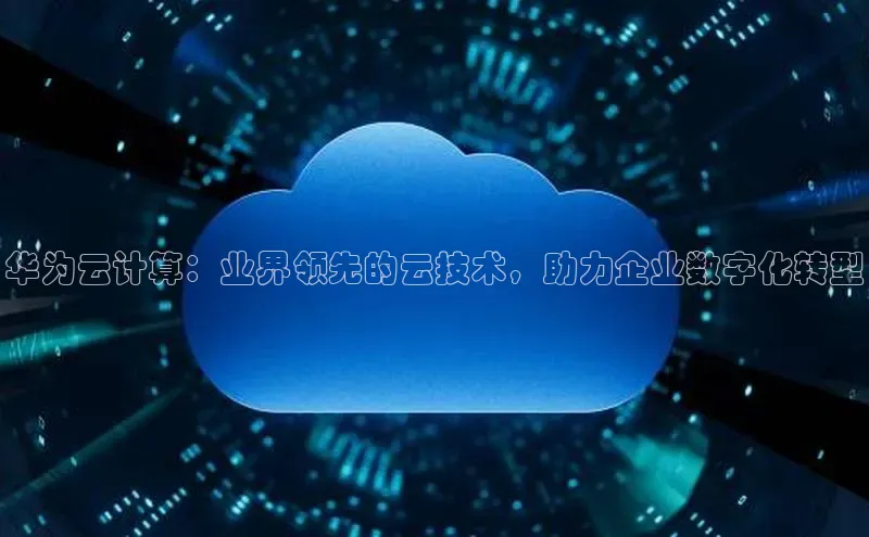 金年会体育百度 H5华为云计算：业界领先的云技术，助力企业数字化转型