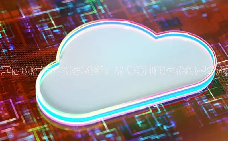 金年会哇咔哇咔文化工商银行的云计算战略：从传统到数字化转型之旅