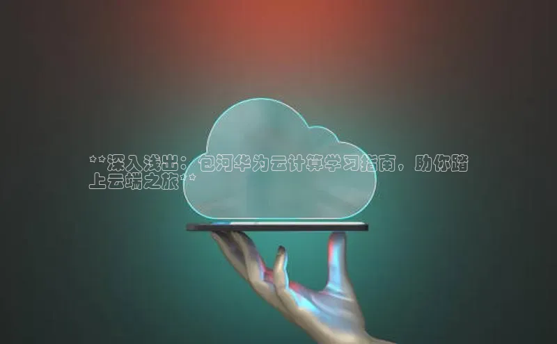 金年会百度信誉**深入浅出：包河华为云计算学习指南，助你踏
上云端之旅**