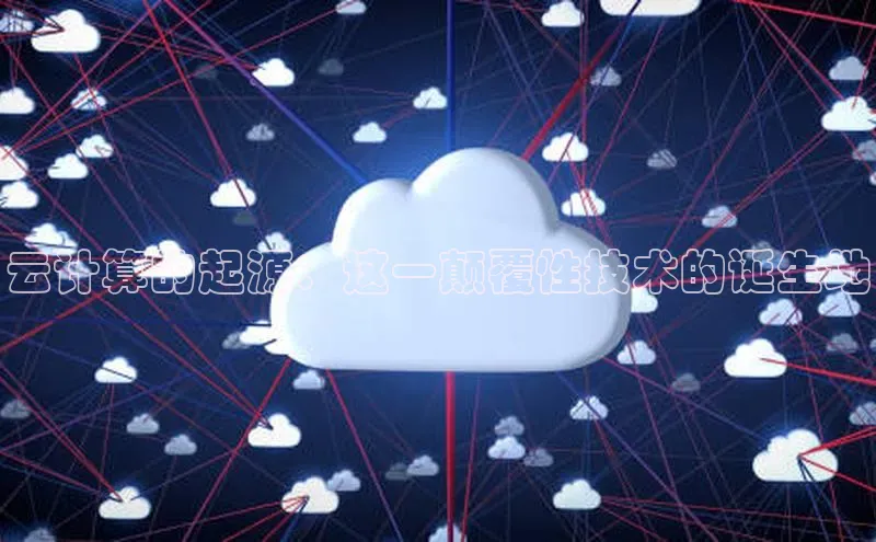金年会金字招牌诚信至上龙年知乎云计算的起源：这一颠覆性技术的诞生地