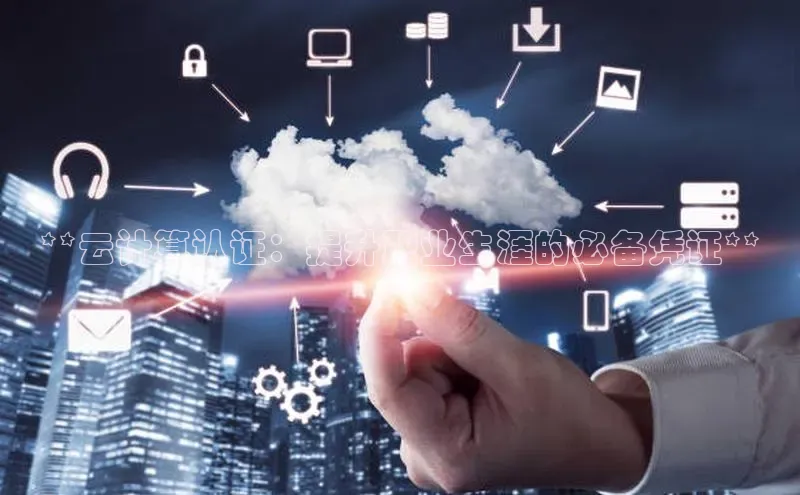 金字招牌诚信至上今年会百度学术**云计算认证：提升职业生涯的必备凭证**