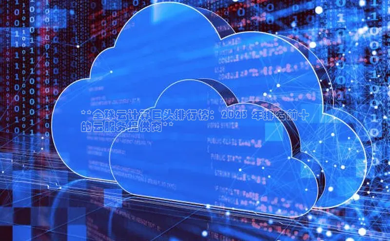 金年会官网登录入口云创智行**全球云计算巨头排行榜：2023 年排名前十
的云服务提供商**