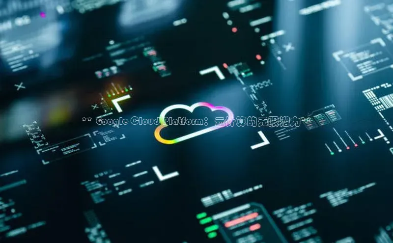 jinnianhui金年会登录入口华策影视** Google Cloud Platform：云计算的无限潜力**