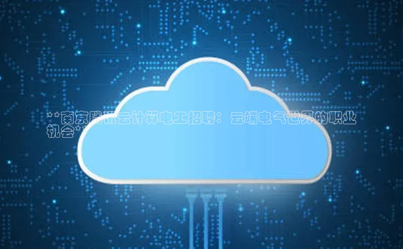 金年会·会官方入口登录彩讯股份**南京腾讯云计算电工招聘：云端电气世界的职业
机会**