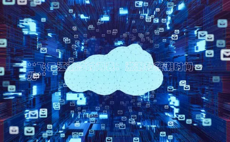 金年汇app官方网站下载安装百度智能云**飞云江潮汐时间表：涨潮和落潮时间一
览**