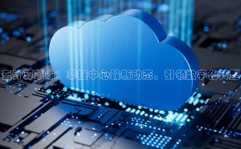 jinnian金年会登录入口百度识图云计算革命：掌握中心最新动态，引领数字化转型