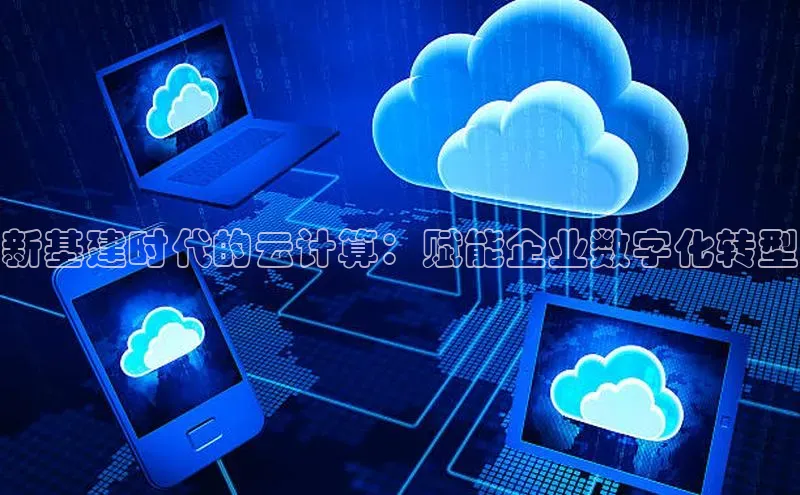 金年汇app官方网站下载安装颐驰 06新基建时代的云计算：赋能企业数字化转型