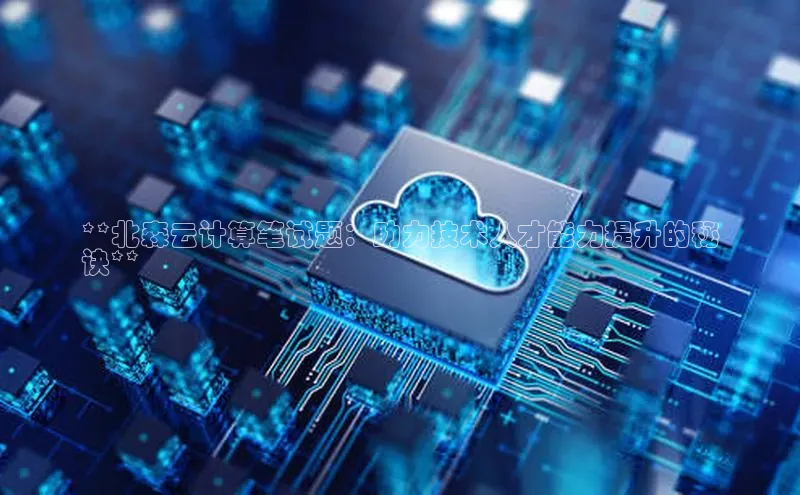jinnianhui金年会登录入口观星盘**北森云计算笔试题：助力技术人才能力提升的秘
诀**