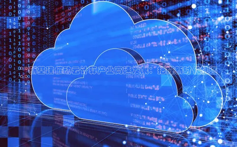 金年会金字招牌6766猫眼**新基建催动云计算产业高速发展：把握新时代机遇
**
