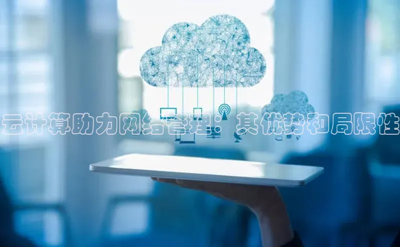 金年会·会官方入口登录彩讯股份云计算助力网络管理：其优势和局限性