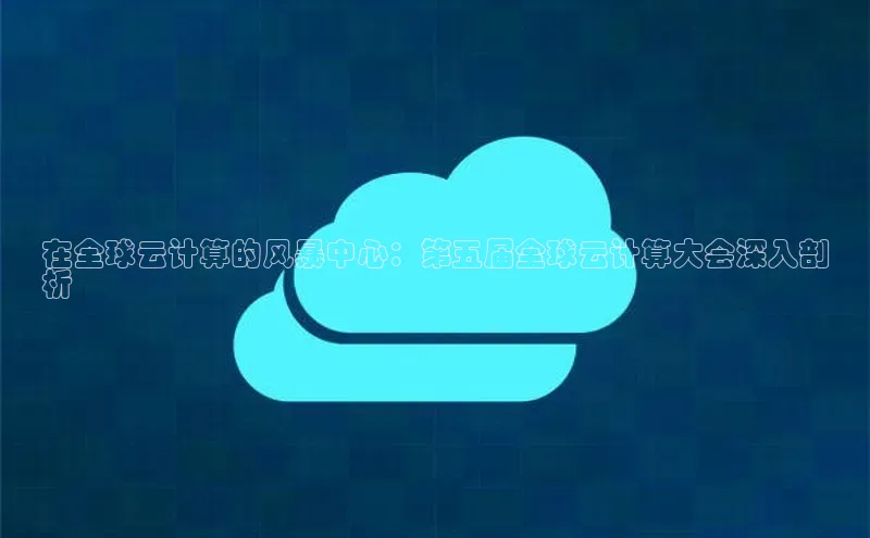 jinnian金年会官方网站入口小红书在全球云计算的风暴中心：第五届全球云计算大会深入剖
析