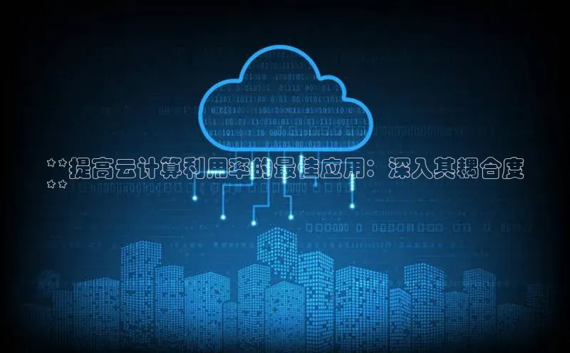金字招牌诚信至上今年会普信公司**提高云计算利用率的最佳应用：深入其耦合度
**