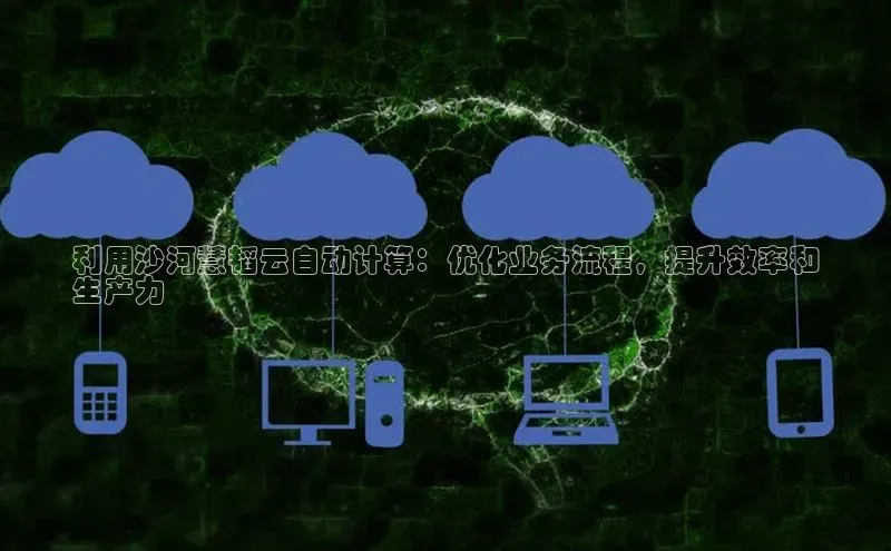 金年会金字招牌在线入口慧博云通利用沙河慧韬云自动计算：优化业务流程，提升效率和
生产力