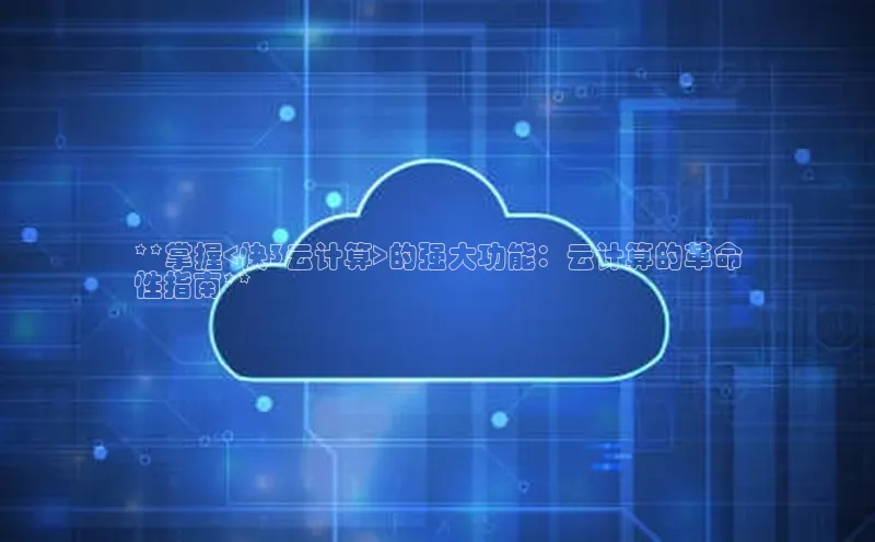 金年会棋牌百度社团赞助平台**掌握<快3云计算>的强大功能：云计算的革命
性指南**