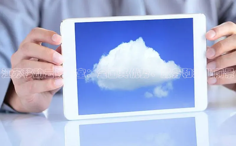 黄金城app最新版下载路畅科技江苏移动云计算室：全面其优势、服务和就业前景