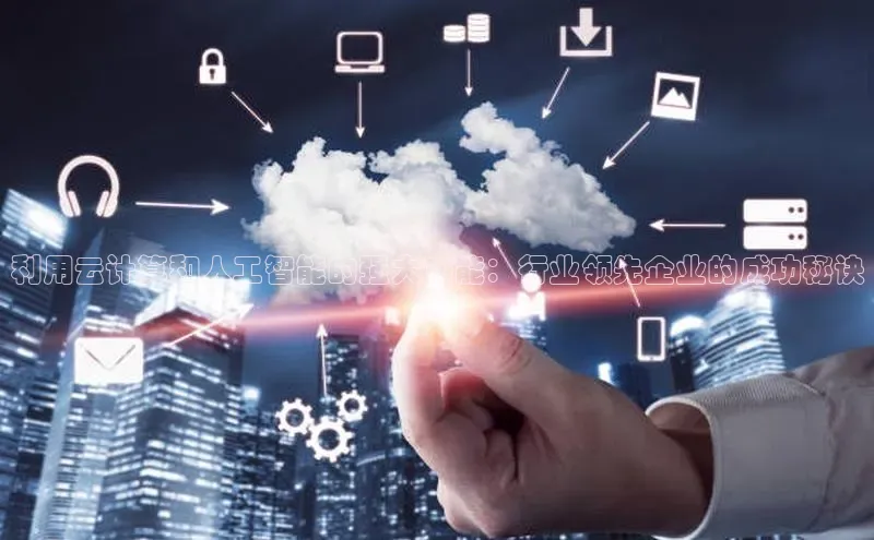 金年会金字招牌诚信至上|金年会首页赛富乐斯利用云计算和人工智能的强大功能：行业领先企业的成功秘诀