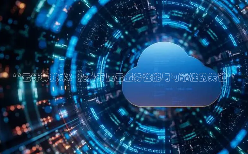 jinnian金年会登录入口百度识图**云计算技术：提升专属云服务性能与可靠性的关键**