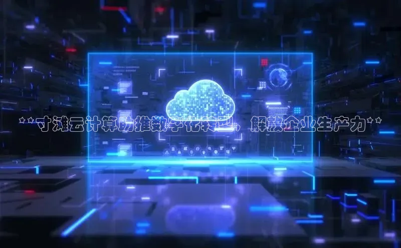 金年会电子游戏app官方百度人工翻译**寸滩云计算助推数字化转型，解放企业生产力**