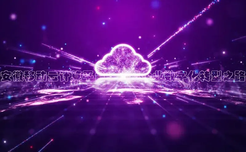 金年会官网登录入口百度手机输入法安徽移动云计算平台：赋能企业数字化转型之路
