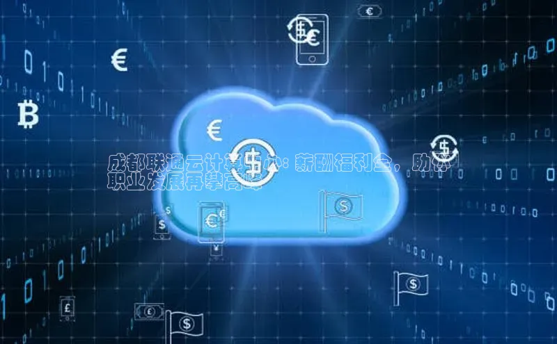 jinnian金年会小度商城成都联通云计算中心: 薪酬福利全，助你
职业发展再攀高峰