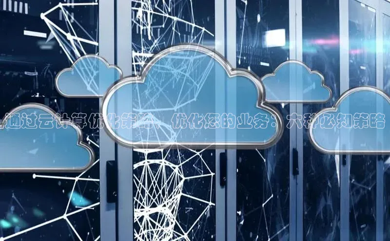 jinnian金年会官方网站入口阿里尔公司通过云计算优化策略，优化您的业务：六种必知策略