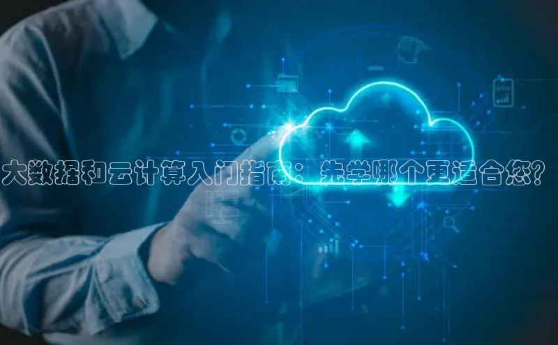 jinnianhui金年会百度手机助手大数据和云计算入门指南：先学哪个更适合您？