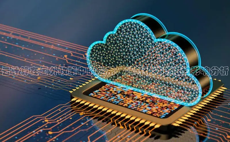 金年会·会官方入口登录宇信科技云计算在国外政策中的应用：最新研究进展和影响分析