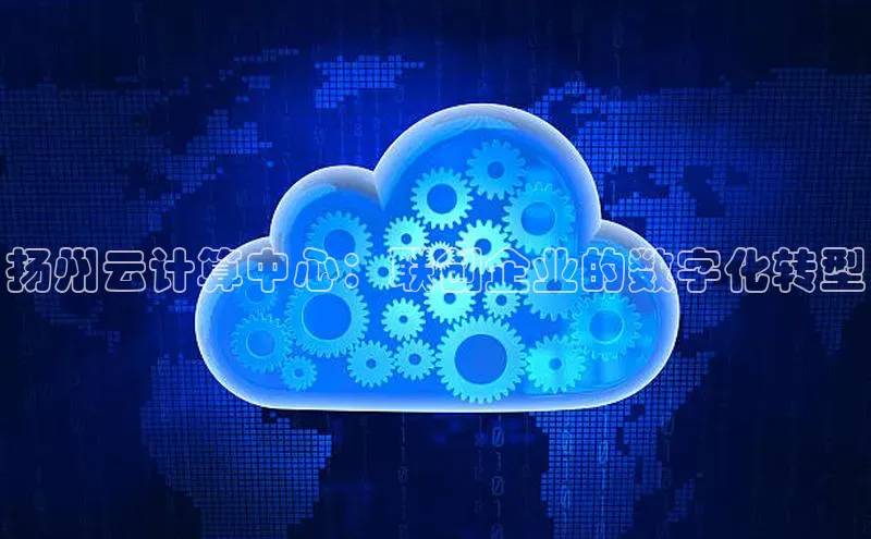 jinnian金年会官方网站入口百度游戏扬州云计算中心：联创企业的数字化转型