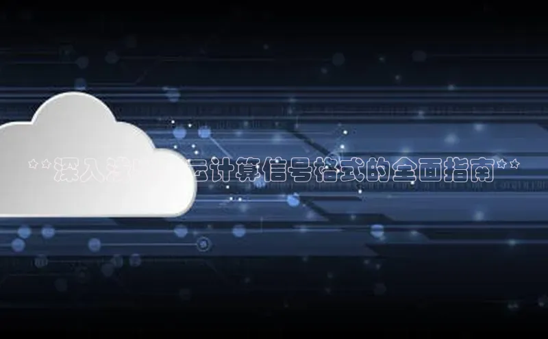 金年会金字招牌信誉至上登录网站江铃新能源**深入浅出：云计算信号格式的全面指南**