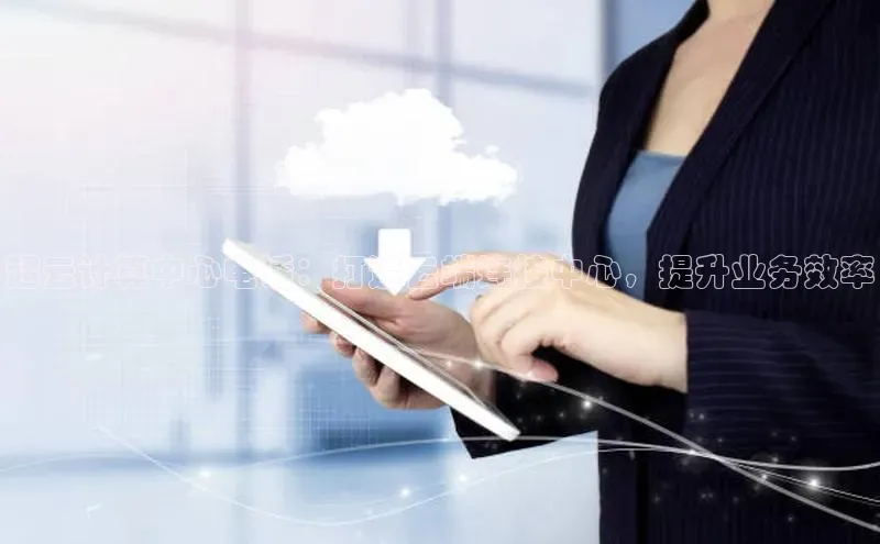 金年会官方网站入口中海达超云计算中心电话：打造云端连接中心，提升业务效率