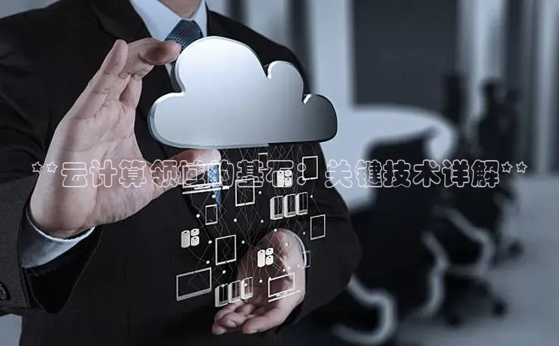 金年会电子游戏app华扬联众**云计算领域的基石：关键技术详解**