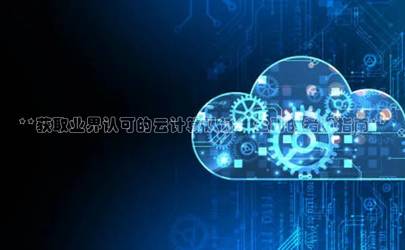 金年会电子游戏入口百度智能门户**获取业界认可的云计算认证：全面的考试指南**