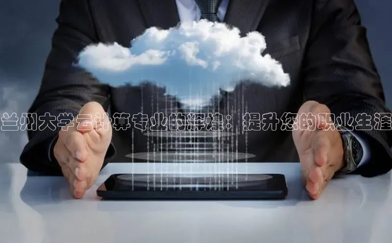 金年会-金字招牌百家号兰州大学云计算专业的辉煌：提升您的职业生涯