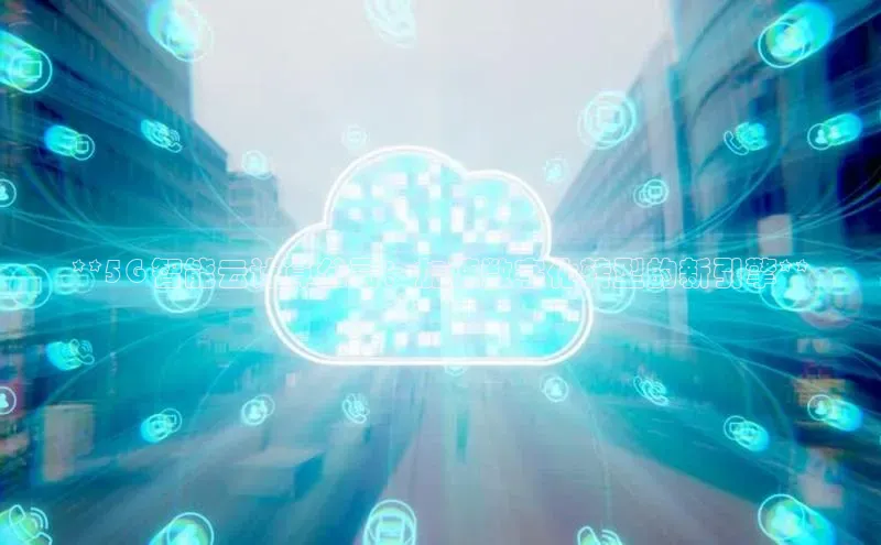 金年会电子游戏app华扬联众**5G 智能云计算公司：加速数字化转型的新引擎**