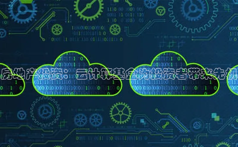 金年会金字招牌信誉至上登录网站江铃新能源房地产投资：云计算基金为投资者带来先机