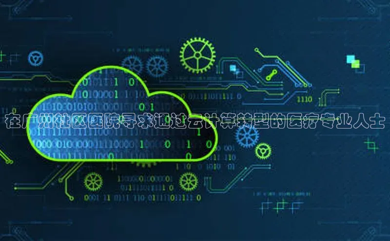 jinnianhui金年会登录入口观星盘在广州社区医院寻求通过云计算转型的医疗专业人士