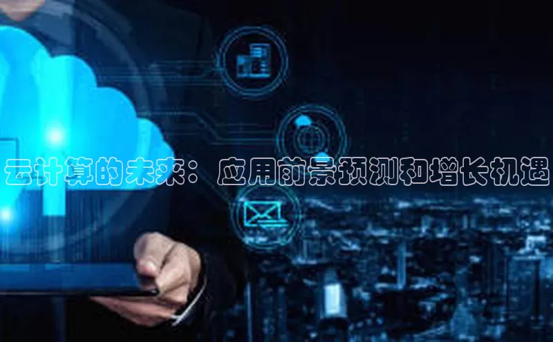 jinnian金年会小度商城云计算的未来：应用前景预测和增长机遇