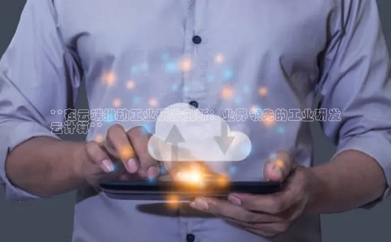 jinnianhui金年会登录入口观星盘**在云端推动工业研发创新：业界领先的工业研发
云计算**