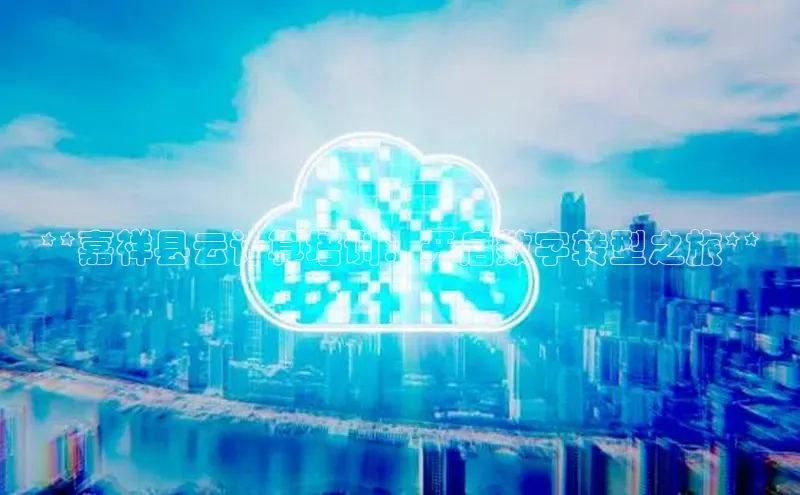 金年会电子游戏app诸葛科技**嘉祥县云计算培训：开启数字转型之旅**