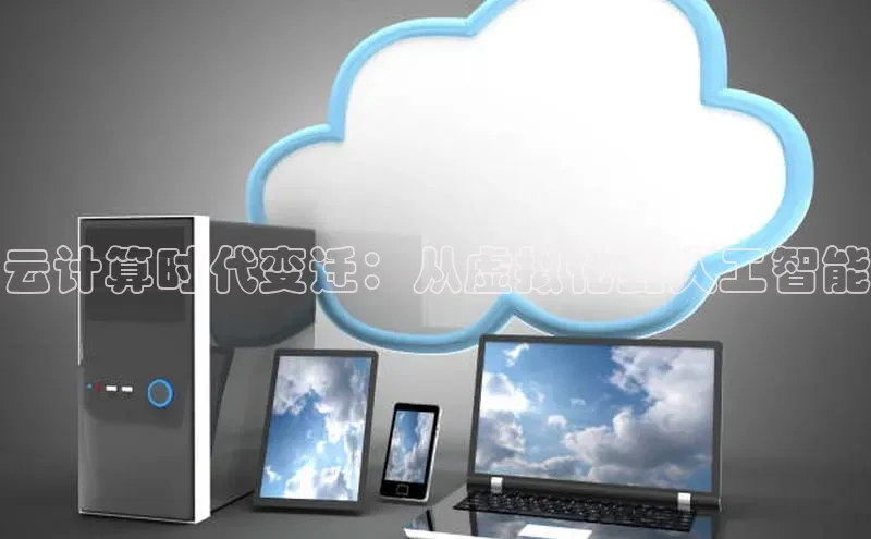 金年会哇咔哇咔文化云计算时代变迁：从虚拟化到人工智能