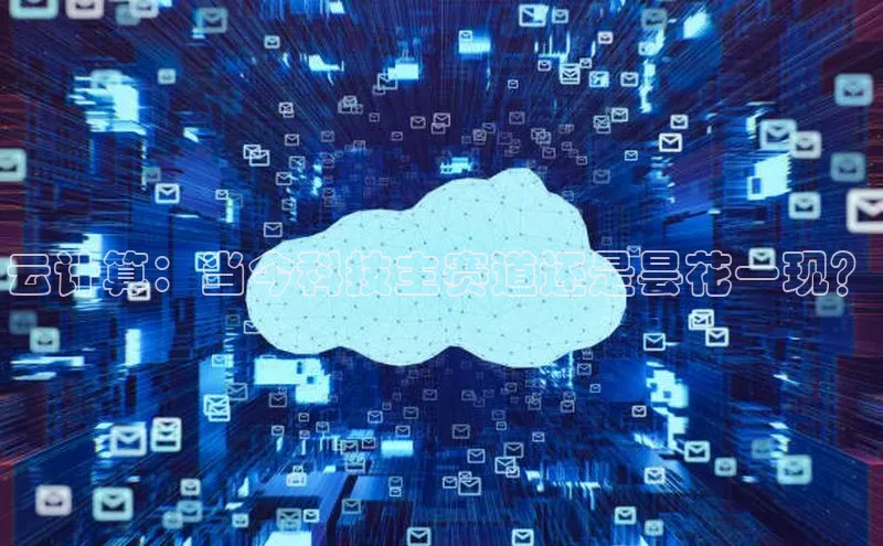 金年会电子游戏app官方每日互动云计算：当今科技主赛道还是昙花一现？