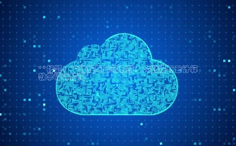 金年会-金字招牌神思电子**标题：**数据与云端启航：大数据与云计算
教学设计指南