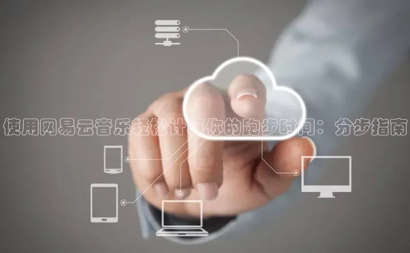 jinnian金年会登录入口百度识图使用网易云音乐轻松计算你的跑步时间：分步指南