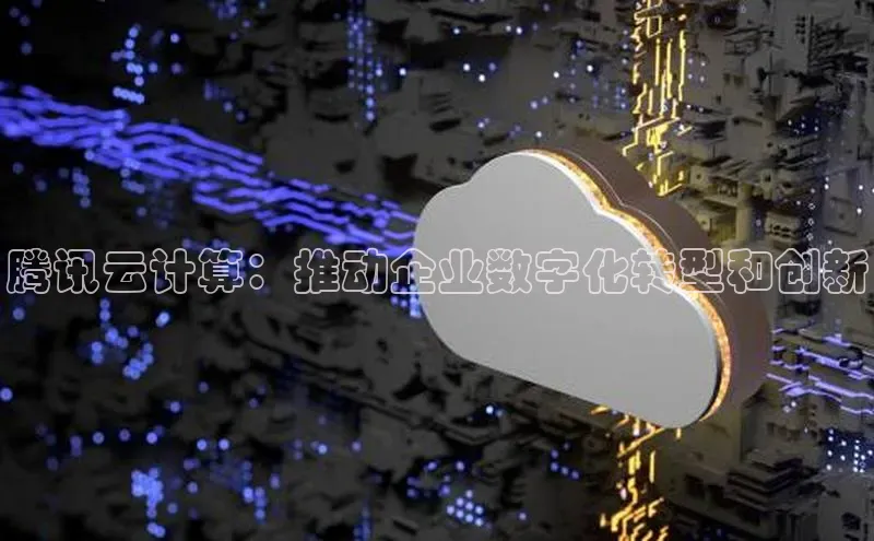 jinnian金年会登录入口百度识图腾讯云计算：推动企业数字化转型和创新