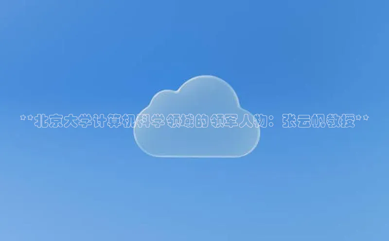 jinnianhui金年会百度手机助手**北京大学计算机科学领域的领军人物：张云帆教授**