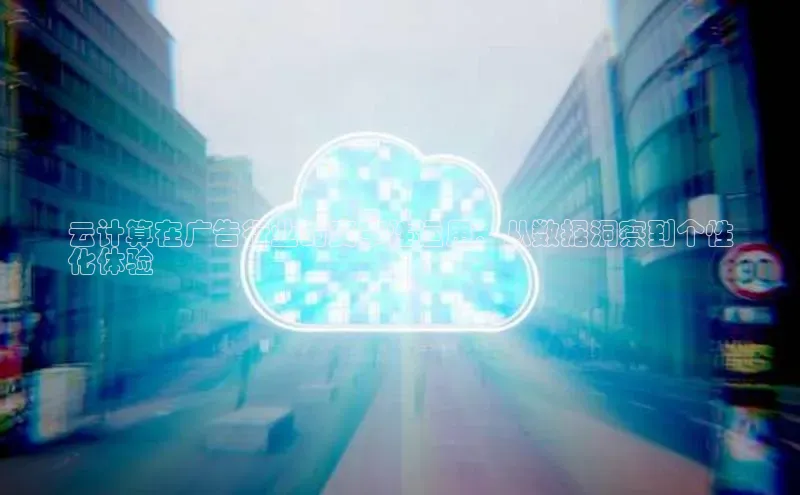 金年会vip百度百聘云计算在广告行业的变革性运用：从数据洞察到个性
化体验