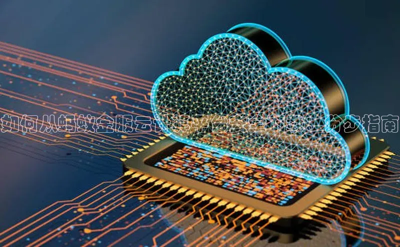 金年会金字招牌信誉至上登录网站如流如何从蚂蚁金服云计算平台安全下载：分步指南