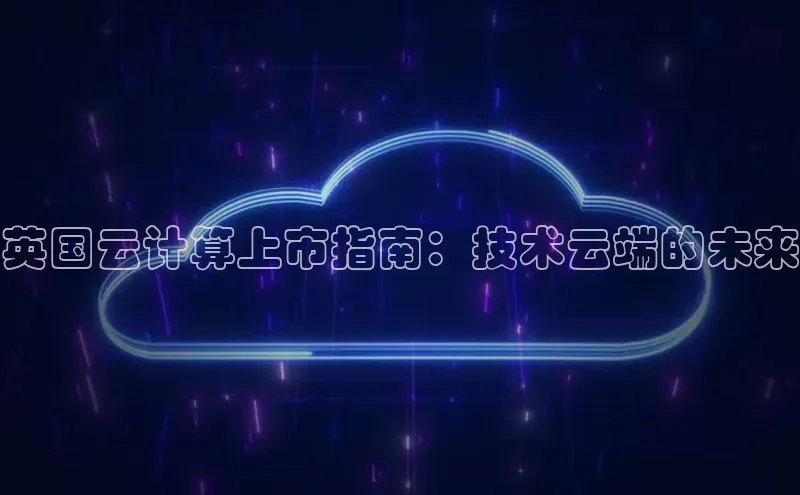 jinnian金年会登录入口百度识图英国云计算上市指南：技术云端的未来